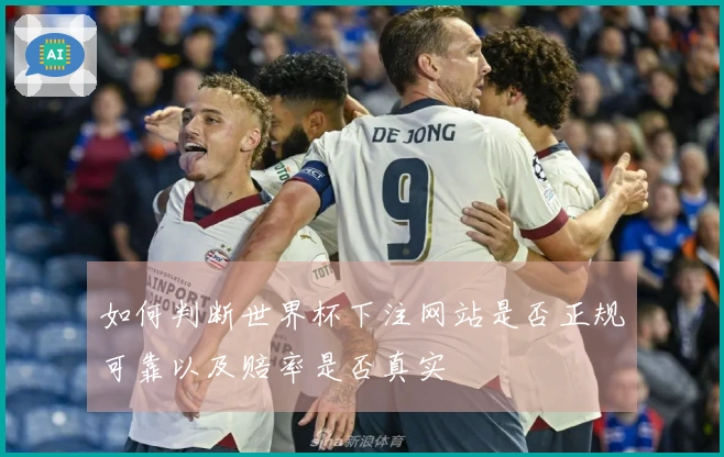 如何判断世界杯下注网站是否正规可靠以及赔率是否真实