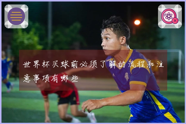 世界杯买球前必须了解的流程和注意事项有哪些